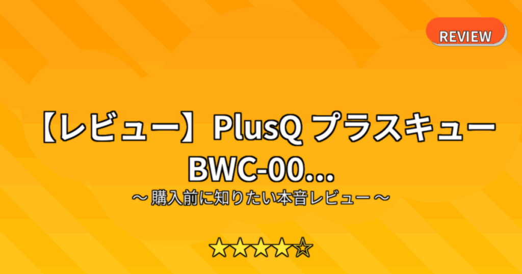 【レビュー】PlusQ プラスキュー BWC-00...