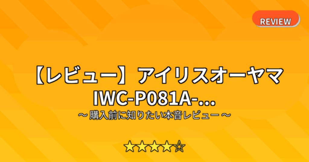 【レビュー】アイリスオーヤマ IWC-P081A-...