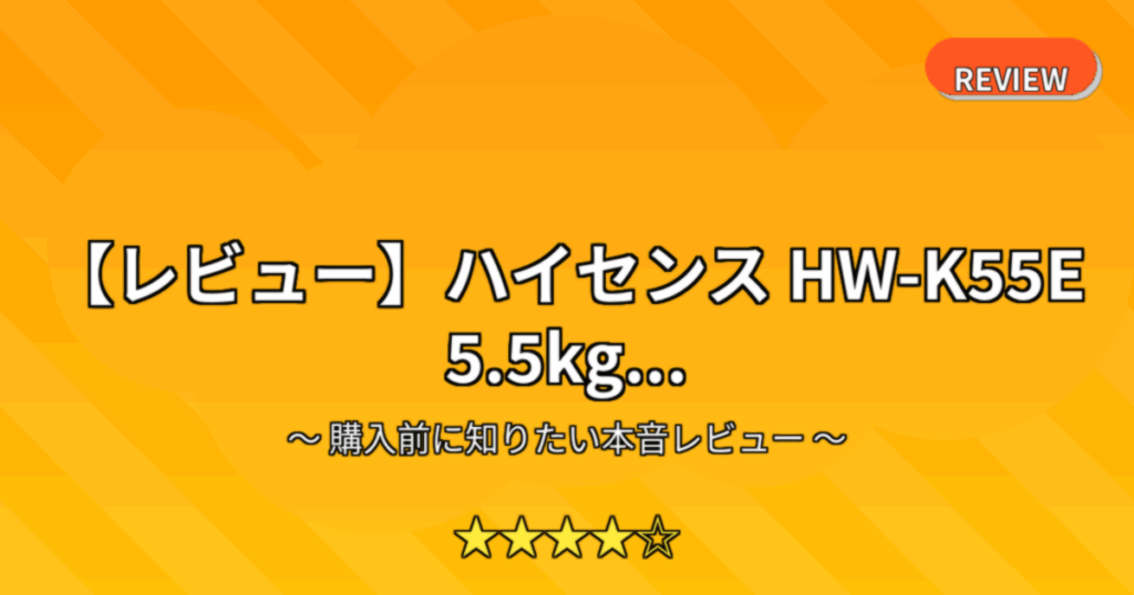 【レビュー】ハイセンス HW-K55E 5.5kg...