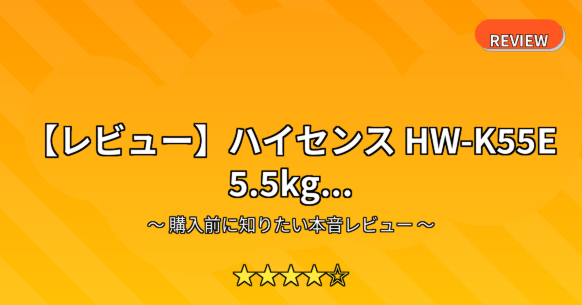 【レビュー】ハイセンス HW-K55E 5.5kg...