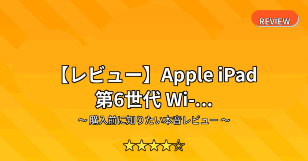 【レビュー】Apple iPad 第6世代 Wi-...