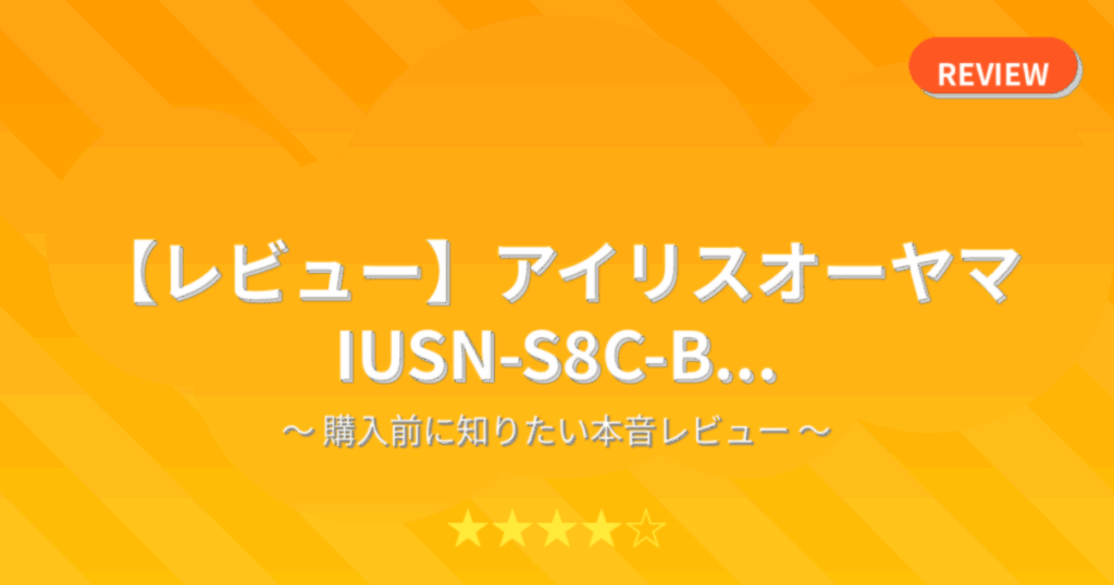 【レビュー】アイリスオーヤマ IUSN-S8C-B...