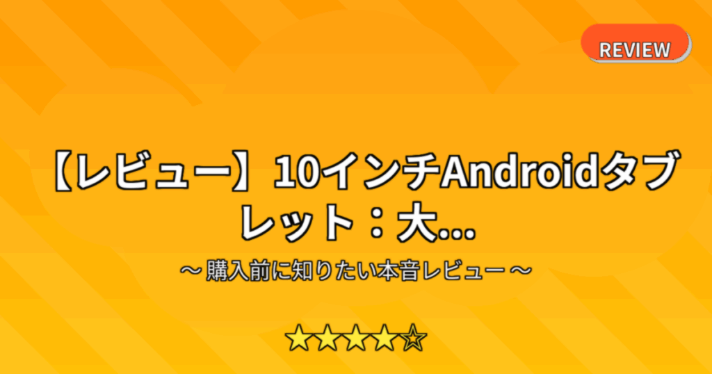 【レビュー】10インチAndroidタブレット：大...
