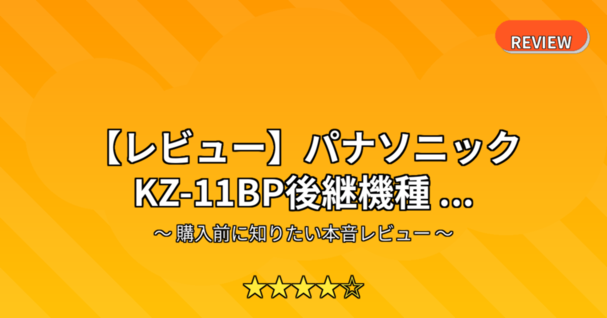 【レビュー】パナソニック KZ-11BP後継機種 ...